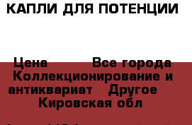 КАПЛИ ДЛЯ ПОТЕНЦИИ  › Цена ­ 990 - Все города Коллекционирование и антиквариат » Другое   . Кировская обл.